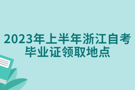 2023年上半年浙江自考畢業證領取地點.jpg