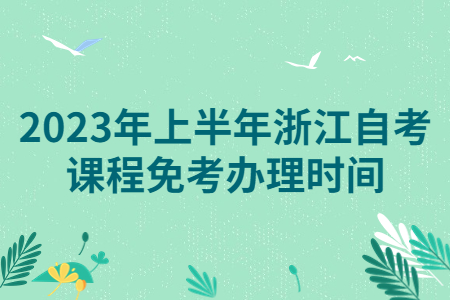 2023年上半年浙江自考課程免考辦理時間.jpg
