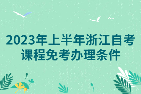 2023年上半年浙江自考課程免考辦理條件.jpg