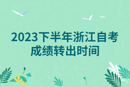2023下半年浙江自考成績轉出時間.jpg