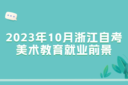 2023年10月浙江自考美術(shù)教育就業(yè)前景.jpg