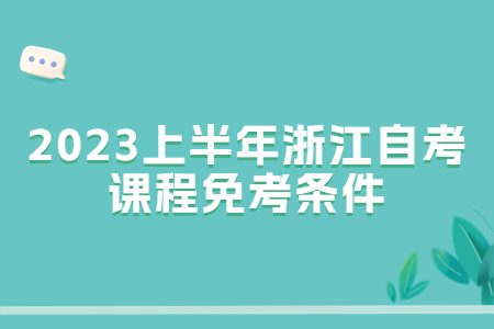 2023上半年浙江自考課程免考條件.jpg