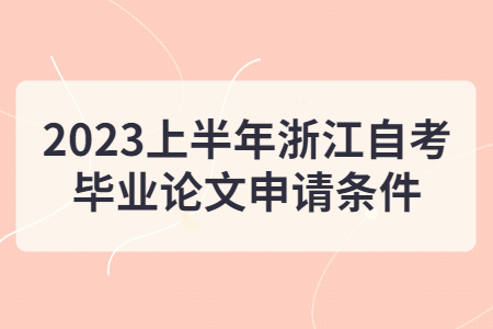 2023上半年浙江自考畢業論文申請條件.jpg