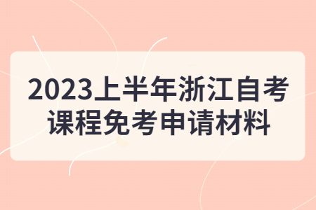 2023上半年浙江自考課程免考申請材料.jpg