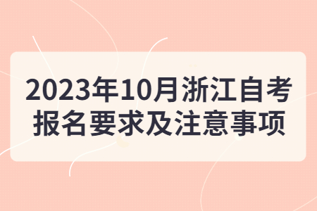 2023年10月浙江自考報名要求及注意事項.jpg