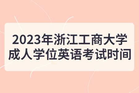 2023年浙江工商大學成人學位英語考試時間.jpg