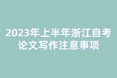 2023年上半年浙江自考論文寫作注意事項.jpg