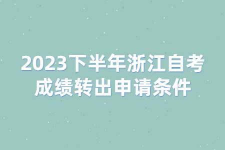 2023下半年浙江自考成績轉(zhuǎn)出申請條件.jpg