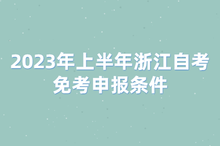 2023年上半年浙江自考免考申報條件.jpg