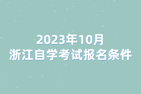 2023年10月浙江自學考試報名條件.jpg