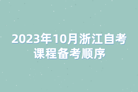 2023年10月浙江自考課程備考順序.jpg