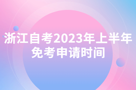 浙江自考2023年上半年免考申請時間.jpg
