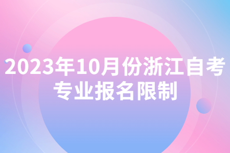 2023年10月份浙江自考專業(yè)報名限制.jpg