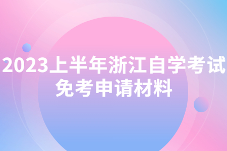 2023上半年浙江自學(xué)考試免考申請材料.jpg