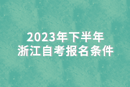 2023年下半年浙江自考報名條件.jpg