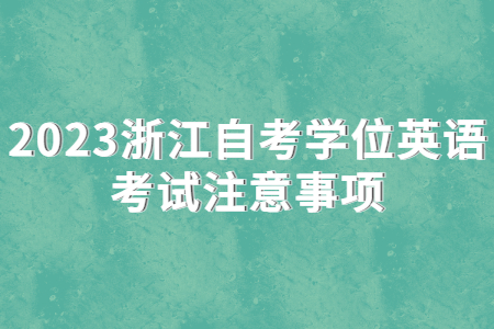 2023浙江自考學位英語考試注意事項.jpg