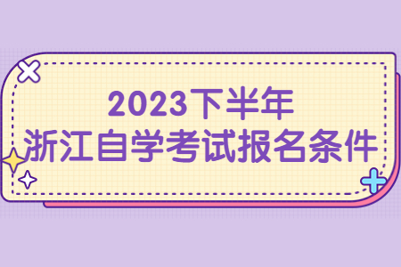 2023下半年浙江自學考試報名條件.jpg