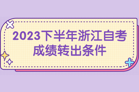 2023下半年浙江自考成績轉出條件.jpg