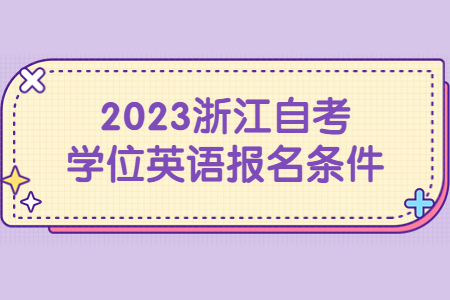 2023浙江自考學位英語報名條件.jpg