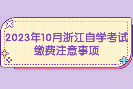 2023年10月浙江自學考試繳費注意事項.jpg