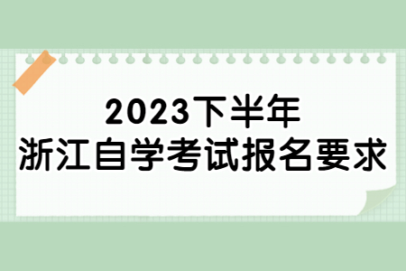 2023下半年浙江自學考試報名要求.jpg