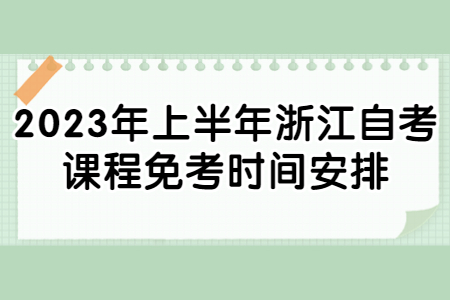 2023年上半年浙江自考課程免考時間安排.jpg