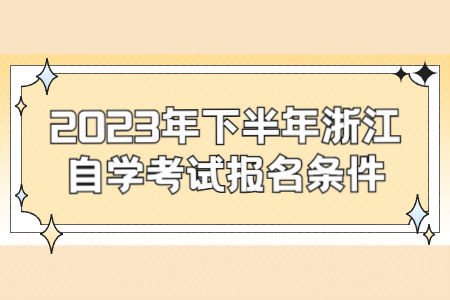 2023年下半年浙江自學(xué)考試報(bào)名條件.jpg