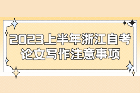 2023上半年浙江自考論文寫作注意事項(xiàng).jpg