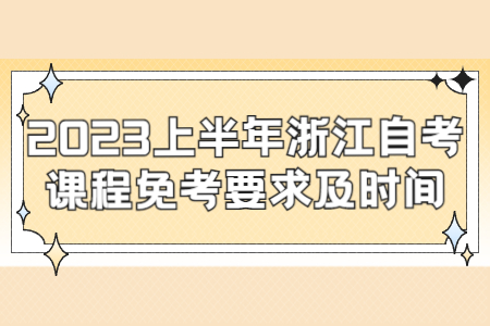 2023上半年浙江自考課程免考要求及時間.jpg