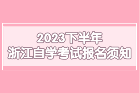 2023下半年浙江自學考試報名須知.jpg