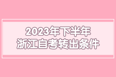 2023年下半年浙江自考轉出條件.jpg