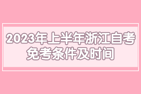 2023年上半年浙江自考免考條件及時間.jpg