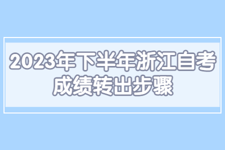 2023年下半年浙江自考成績轉出步驟.jpg