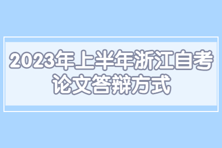 2023年上半年浙江自考論文答辯方式.jpg