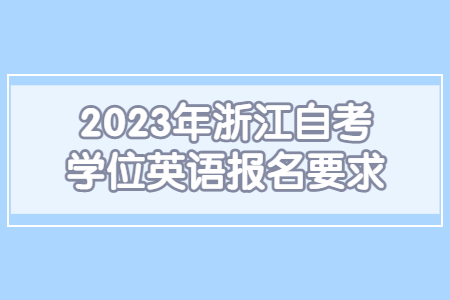 2023年浙江自考學(xué)位英語(yǔ)報(bào)名要求.jpg