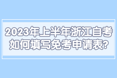 2023年上半年浙江自考如何填寫免考申請表?.jpg