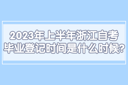 2023年上半年浙江自考畢業登記時間是什么時候?.jpg