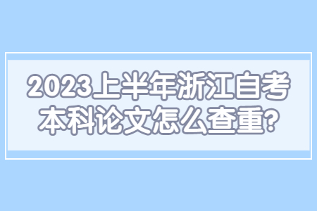 2023上半年浙江自考本科論文怎么查重?.jpg