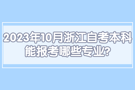 2023年10月浙江自考本科能報考哪些專業?.jpg
