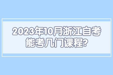 2023年10月浙江自考能考幾門課程?.jpg