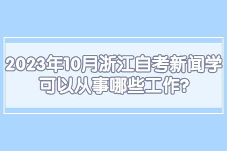 2023年10月浙江自考新聞學可以從事哪些工作?.jpg