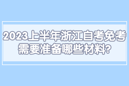 2023上半年浙江自考免考需要準備哪些材料?.jpg