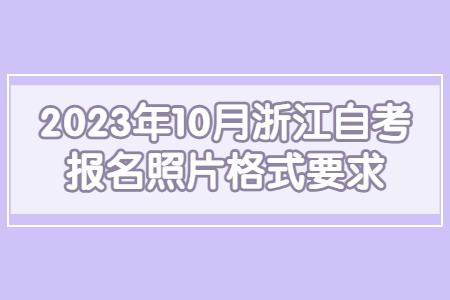 2023年10月浙江自考報名照片格式要求.jpg
