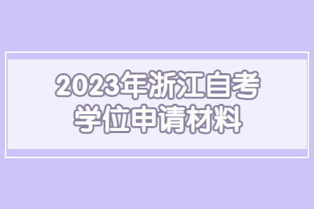 2023年浙江自考學位申請材料.jpg