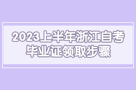 2023上半年浙江自考畢業證領取步驟.jpg