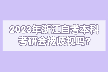 2023年浙江自考本科考研會被歧視嗎?.jpg