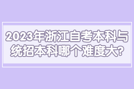 2023年浙江自考本科與統(tǒng)招本科哪個難度大?.jpg