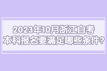 2023年10月浙江自考本科報名要滿足哪些條件?.jpg