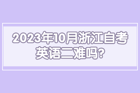 2023年10月浙江自考英語二難嗎?.jpg