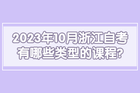 2023年10月浙江自考有哪些類型的課程?.jpg